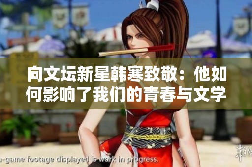 向文坛新星韩寒致敬：他如何影响了我们的青春与文学