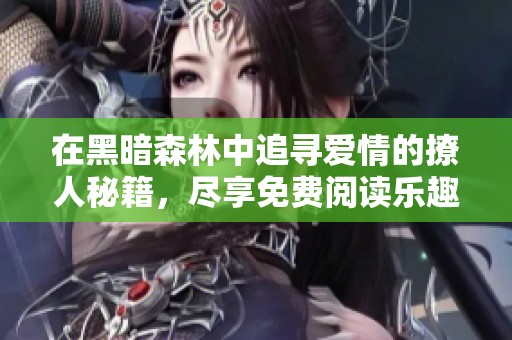 在黑暗森林中追寻爱情的撩人秘籍，尽享免费阅读乐趣