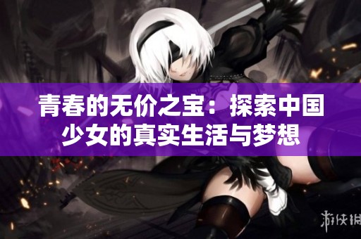 青春的无价之宝：探索中国少女的真实生活与梦想