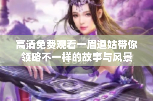 高清免费观看一眉道姑带你领略不一样的故事与风景