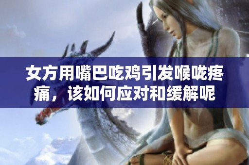 女方用嘴巴吃鸡引发喉咙疼痛，该如何应对和缓解呢