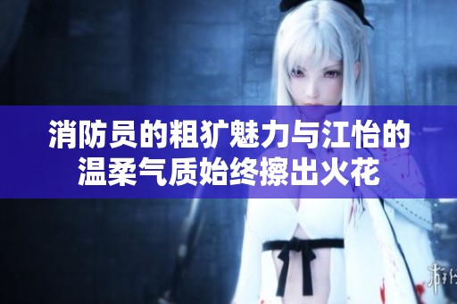 消防员的粗犷魅力与江怡的温柔气质始终擦出火花