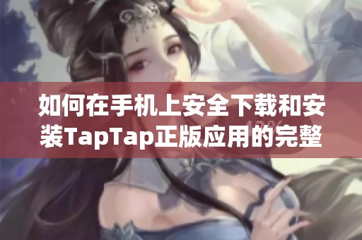如何在手机上安全下载和安装TapTap正版应用的完整指南