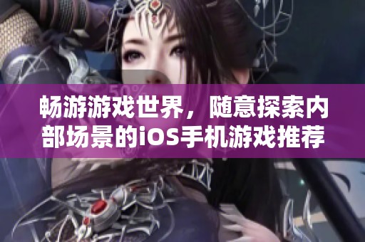 畅游游戏世界，随意探索内部场景的iOS手机游戏推荐