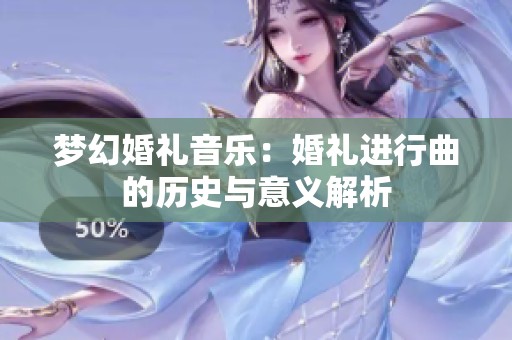 梦幻婚礼音乐：婚礼进行曲的历史与意义解析