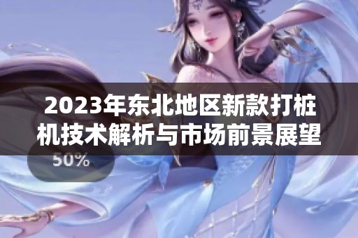 2023年东北地区新款打桩机技术解析与市场前景展望