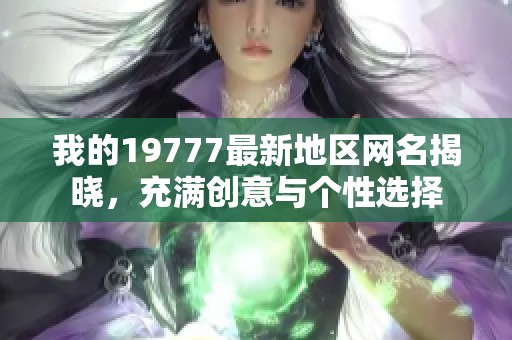 我的19777最新地区网名揭晓，充满创意与个性选择