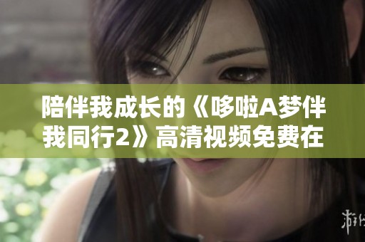 陪伴我成长的《哆啦A梦伴我同行2》高清视频免费在线观看