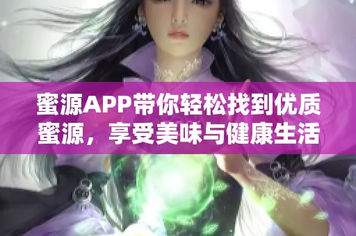 蜜源APP带你轻松找到优质蜜源，享受美味与健康生活