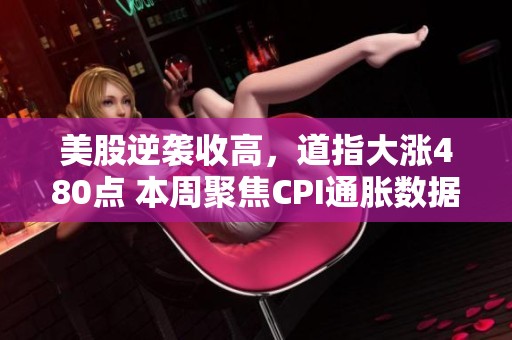 美股逆袭收高，道指大涨480点 本周聚焦CPI通胀数据