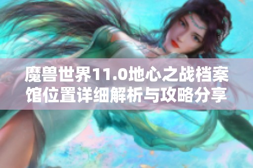魔兽世界11.0地心之战档案馆位置详细解析与攻略分享