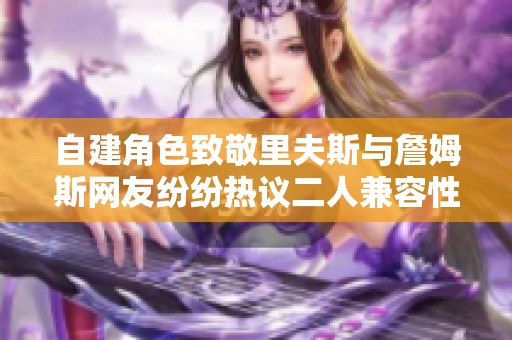 自建角色致敬里夫斯与詹姆斯网友纷纷热议二人兼容性