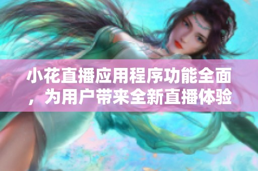 小花直播应用程序功能全面，为用户带来全新直播体验