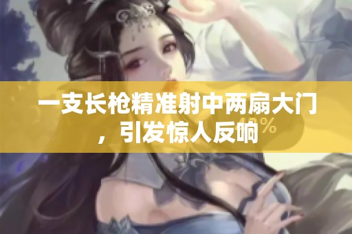 一支长枪精准射中两扇大门，引发惊人反响