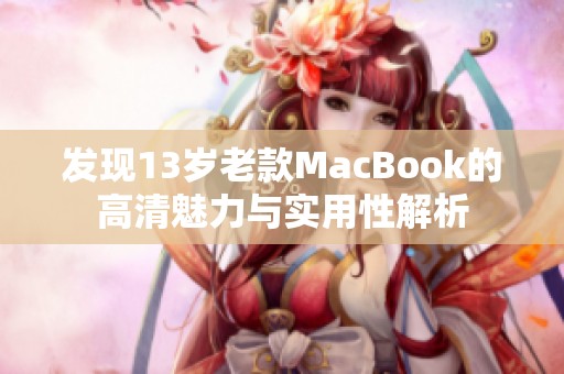 发现13岁老款MacBook的高清魅力与实用性解析