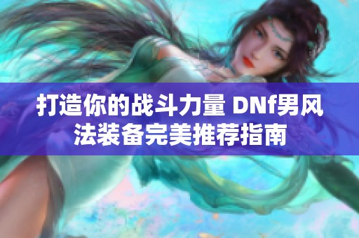 打造你的战斗力量 DNf男风法装备完美推荐指南