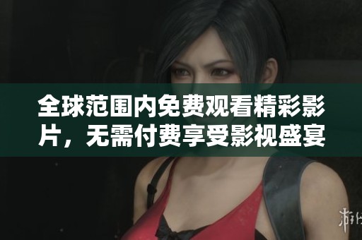 全球范围内免费观看精彩影片，无需付费享受影视盛宴