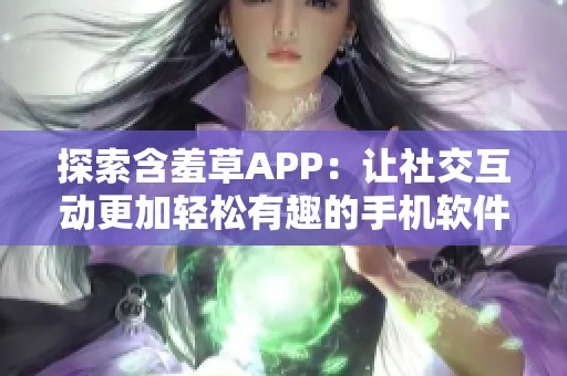 探索含羞草APP：让社交互动更加轻松有趣的手机软件