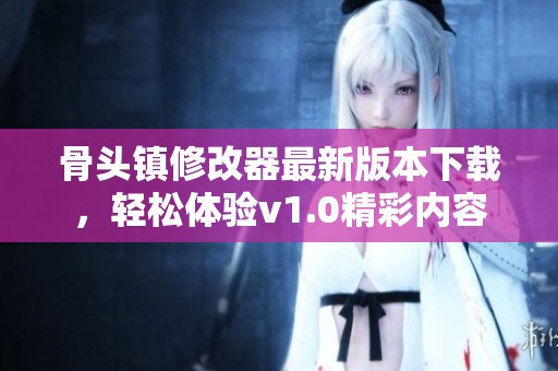 骨头镇修改器最新版本下载，轻松体验v1.0精彩内容