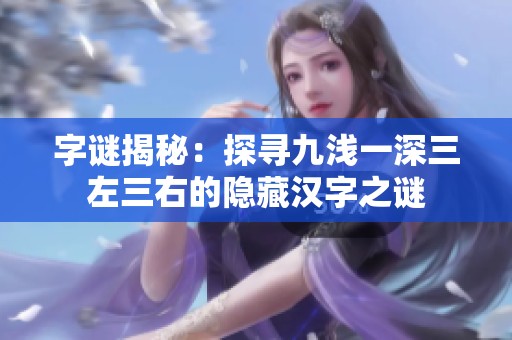 字谜揭秘：探寻九浅一深三左三右的隐藏汉字之谜
