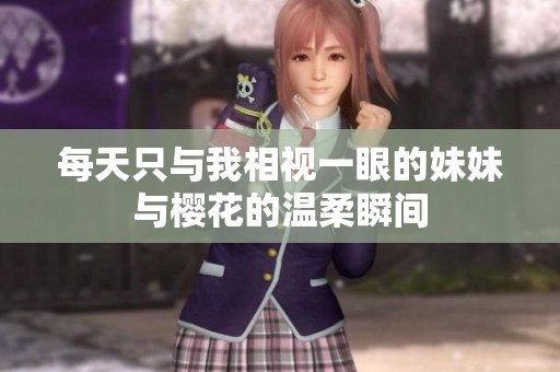 每天只与我相视一眼的妹妹与樱花的温柔瞬间