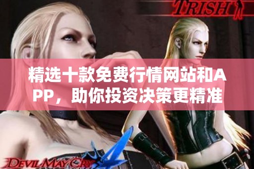 精选十款免费行情网站和APP，助你投资决策更精准