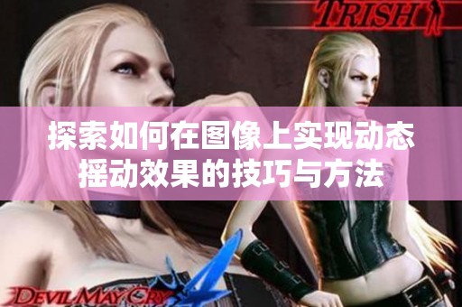 探索如何在图像上实现动态摇动效果的技巧与方法
