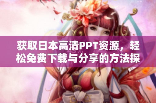 获取日本高清PPT资源，轻松免费下载与分享的方法探讨