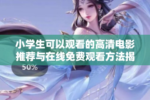 小学生可以观看的高清电影推荐与在线免费观看方法揭秘