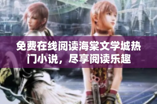 免费在线阅读海棠文学城热门小说，尽享阅读乐趣