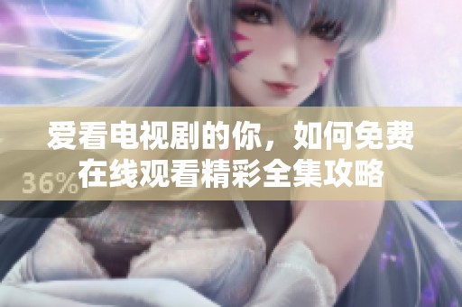爱看电视剧的你，如何免费在线观看精彩全集攻略