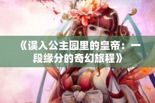 《误入公主园里的皇帝：一段缘分的奇幻旅程》
