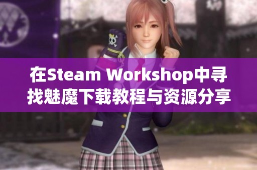 在Steam Workshop中寻找魅魔下载教程与资源分享