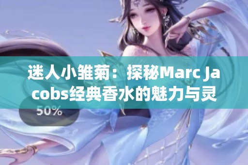 迷人小雏菊：探秘Marc Jacobs经典香水的魅力与灵感