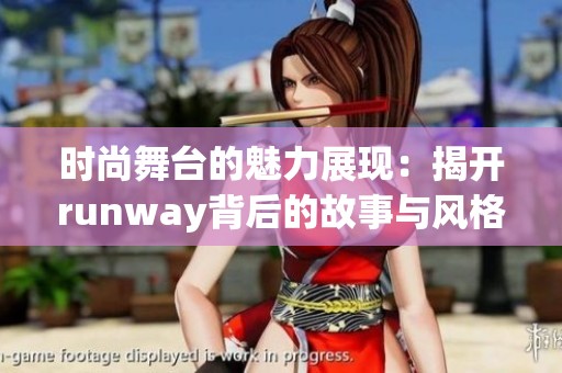 时尚舞台的魅力展现：揭开runway背后的故事与风格