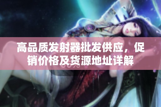 高品质发射器批发供应，促销价格及货源地址详解