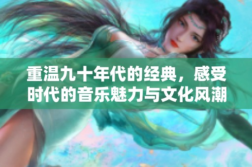 重温九十年代的经典，感受时代的音乐魅力与文化风潮