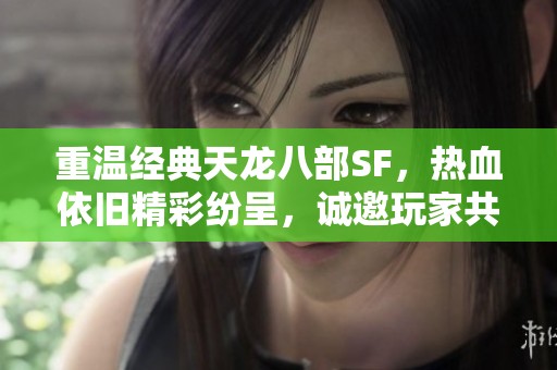 重温经典天龙八部SF，热血依旧精彩纷呈，诚邀玩家共赴江湖之旅！