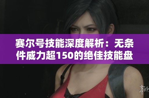 赛尔号技能深度解析：无条件威力超150的绝佳技能盘点