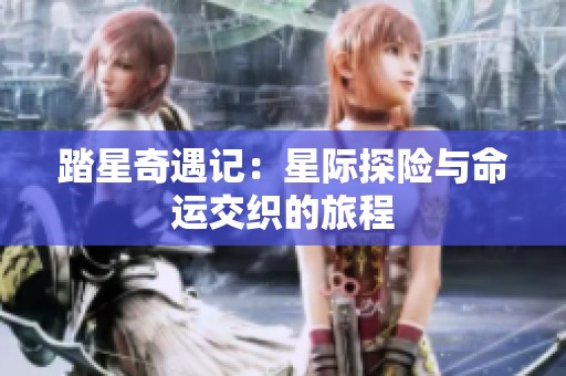 踏星奇遇记：星际探险与命运交织的旅程