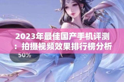 2023年最佳国产手机评测：拍摄视频效果排行榜分析