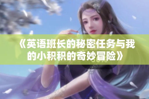 《英语班长的秘密任务与我的小积积的奇妙冒险》