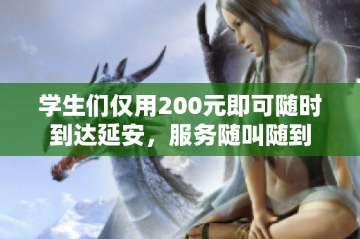 学生们仅用200元即可随时到达延安，服务随叫随到