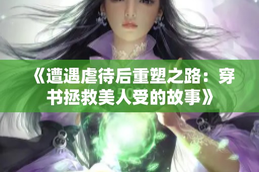 《遭遇虐待后重塑之路：穿书拯救美人受的故事》
