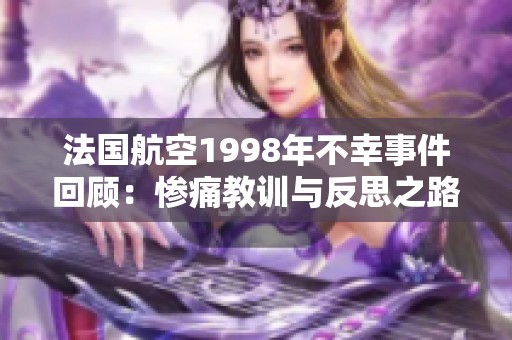 法国航空1998年不幸事件回顾：惨痛教训与反思之路