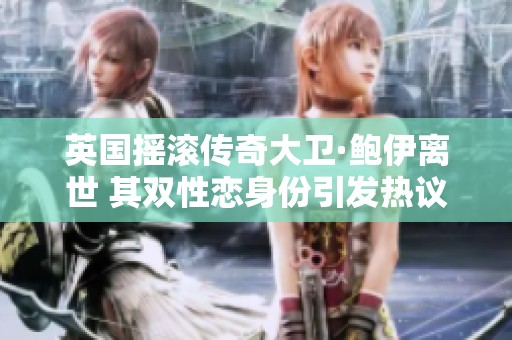 英国摇滚传奇大卫·鲍伊离世 其双性恋身份引发热议