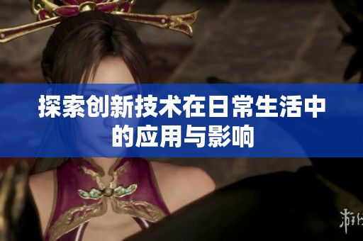 探索创新技术在日常生活中的应用与影响
