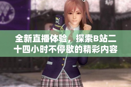 全新直播体验，探索B站二十四小时不停歇的精彩内容