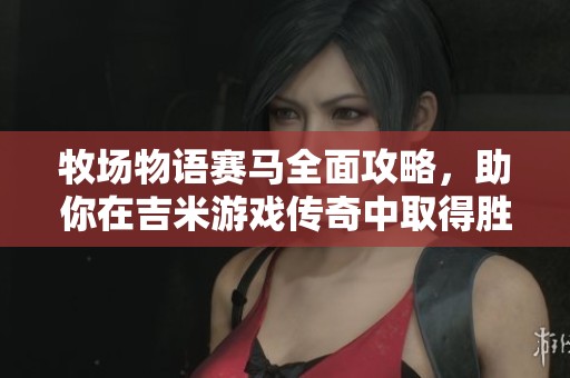 牧场物语赛马全面攻略，助你在吉米游戏传奇中取得胜利