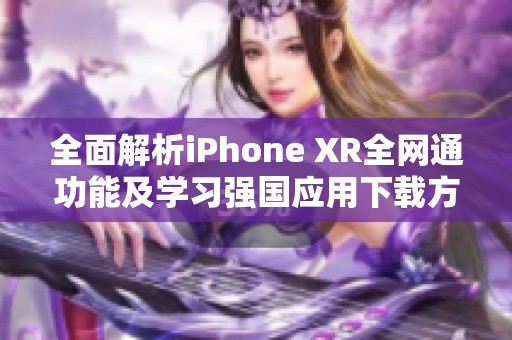 全面解析iPhone XR全网通功能及学习强国应用下载方法